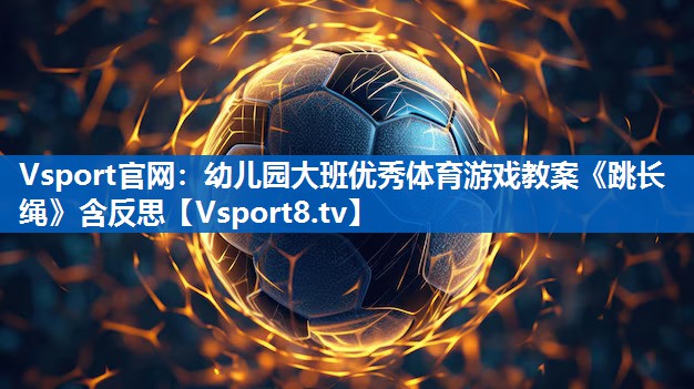 Vsport官网：幼儿园大班优秀体育游戏教案《跳长绳》含反思