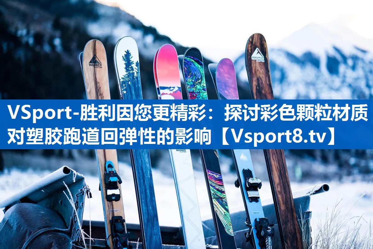 VSport-胜利因您更精彩：探讨彩色颗粒材质对塑胶跑道回弹性的影响