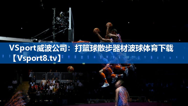 VSport威波公司：打篮球散步器材波球体育下载