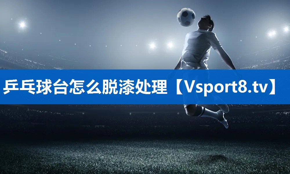 <strong>乒乓球台怎么脱漆处理</strong>