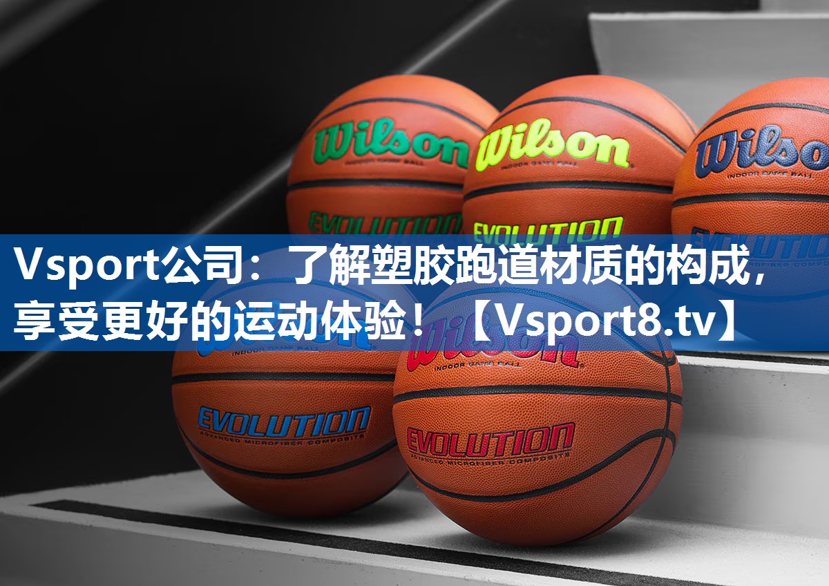 Vsport公司：了解塑胶跑道材质的构成，享受更好的运动体验！