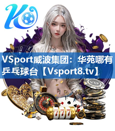 <strong>VSport威波集团：华苑哪有乒乓球台</strong>