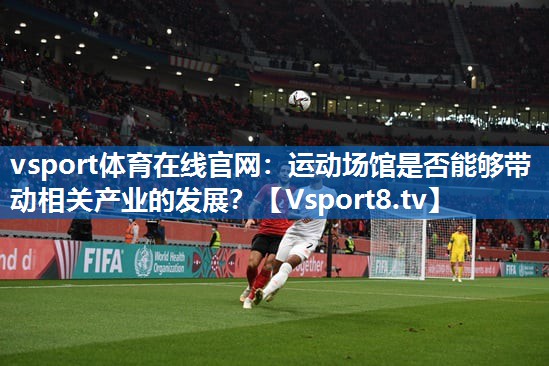 <strong>vsport体育在线官网：运动场馆是否能够带动相关产业的发展？</strong>