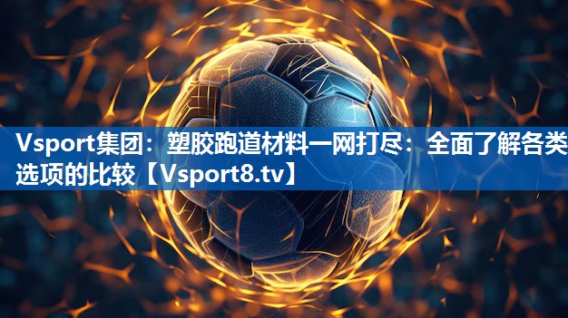 Vsport集团：塑胶跑道材料一网打尽：全面了解各类选项的比较