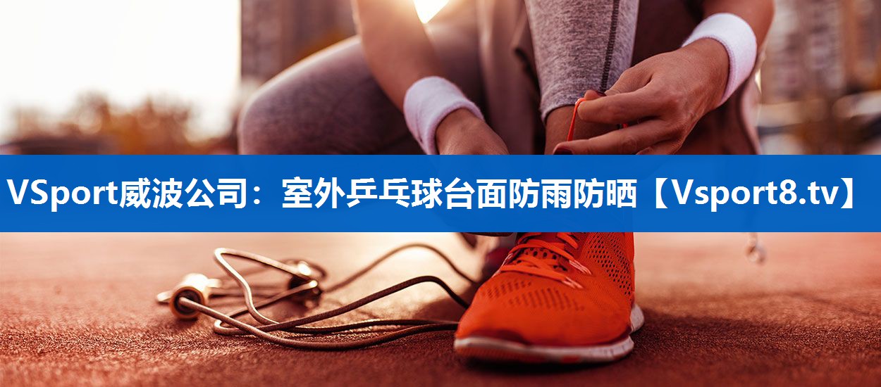 VSport威波公司：室外乒乓球台面防雨防晒