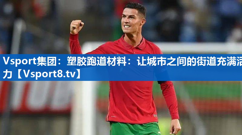 Vsport集团：塑胶跑道材料：让城市之间的街道充满活力