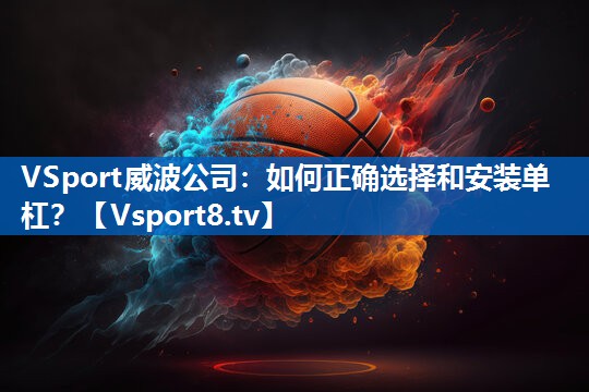 <strong>VSport威波公司：如何正确选择和安装单杠？</strong>