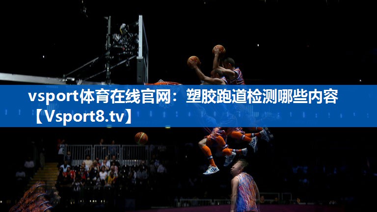 vsport体育在线官网：塑胶跑道检测哪些内容