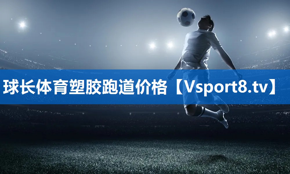 <strong>球长体育塑胶跑道价格</strong>