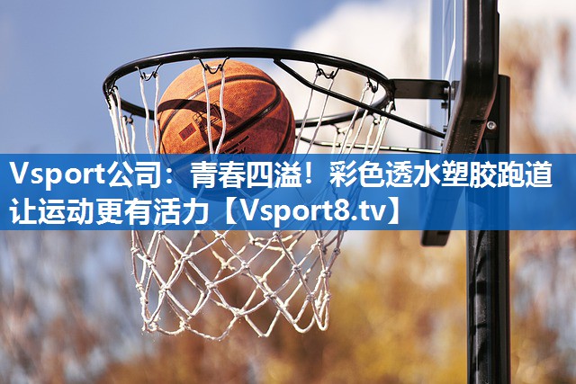 Vsport公司：青春四溢！彩色透水塑胶跑道让运动更有活力