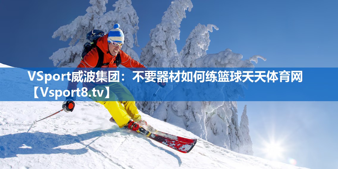 VSport威波集团：不要器材如何练篮球天天体育网