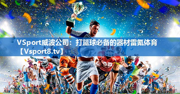 VSport威波公司：打篮球必备的器材雷氪体育
