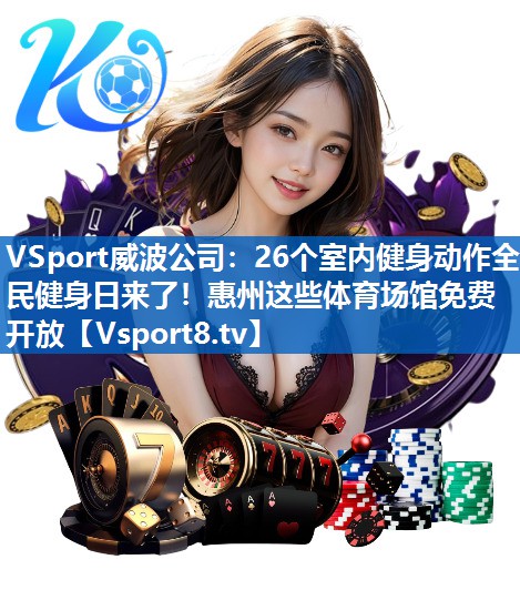 <strong>VSport威波公司：26个室内健身动作全民健身日来了！惠州这些体育场馆免费开放</strong>