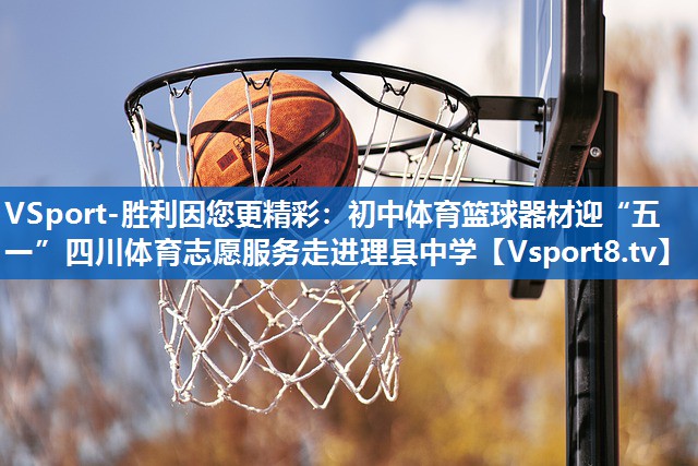 VSport-胜利因您更精彩：初中体育篮球器材迎“五一”四川体育志愿服务走进理县中学