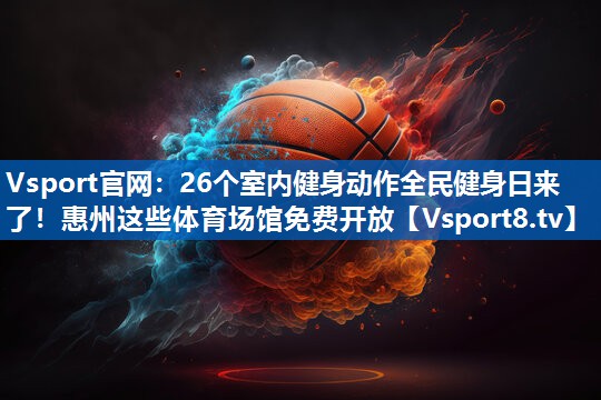 Vsport官网：26个室内健身动作全民健身日来了！惠州这些体育场馆免费开放