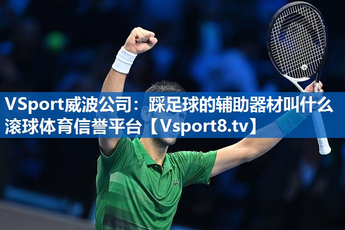 VSport威波公司：踩足球的辅助器材叫什么滚球体育信誉平台