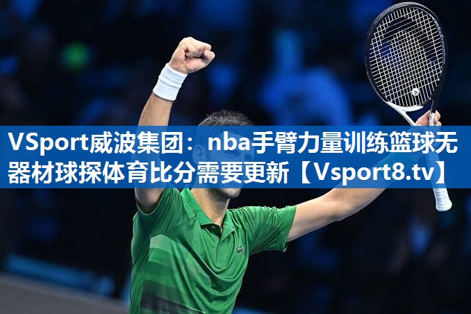 <strong>VSport威波集团：nba手臂力量训练篮球无器材球探体育比分需要更新</strong>