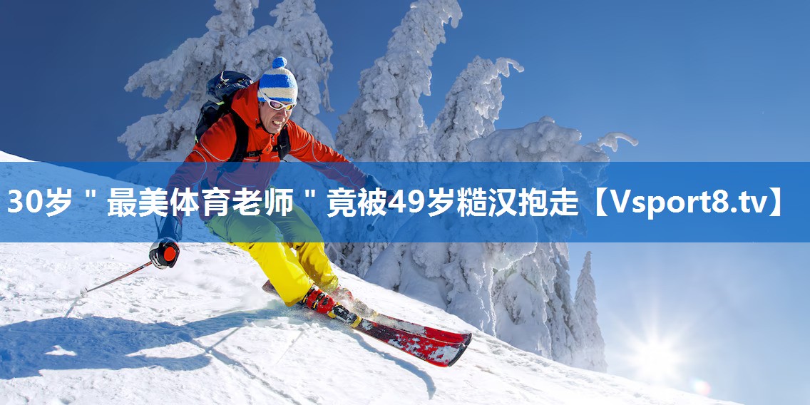 30岁＂最美体育老师＂竟被49岁糙汉抱走