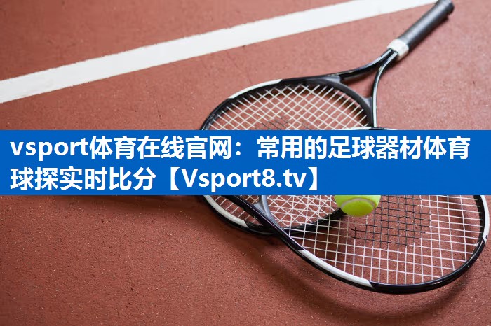 vsport体育在线官网：常用的足球器材体育球探实时比分