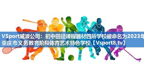 <strong>VSport威波公司：初中田径课程器材四所学校被命名为2023年重庆市义务教育阶段体育艺术特色学校</strong>