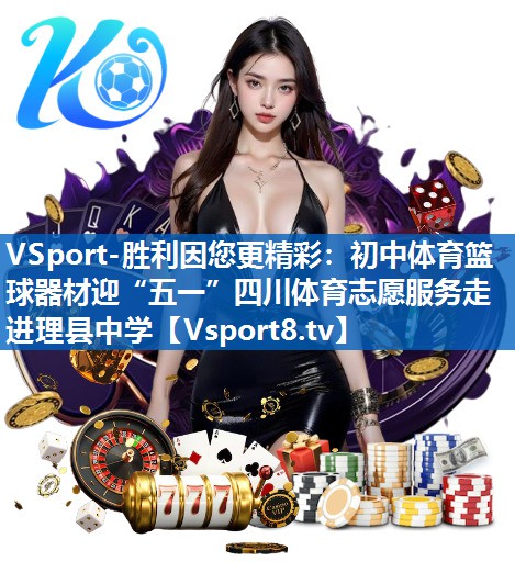 <strong>VSport-胜利因您更精彩：初中体育篮球器材迎“五一”四川体育志愿服务走进理县中学</strong>