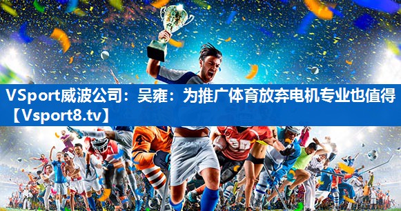 VSport威波公司：吴雍：为推广体育放弃电机专业也值得