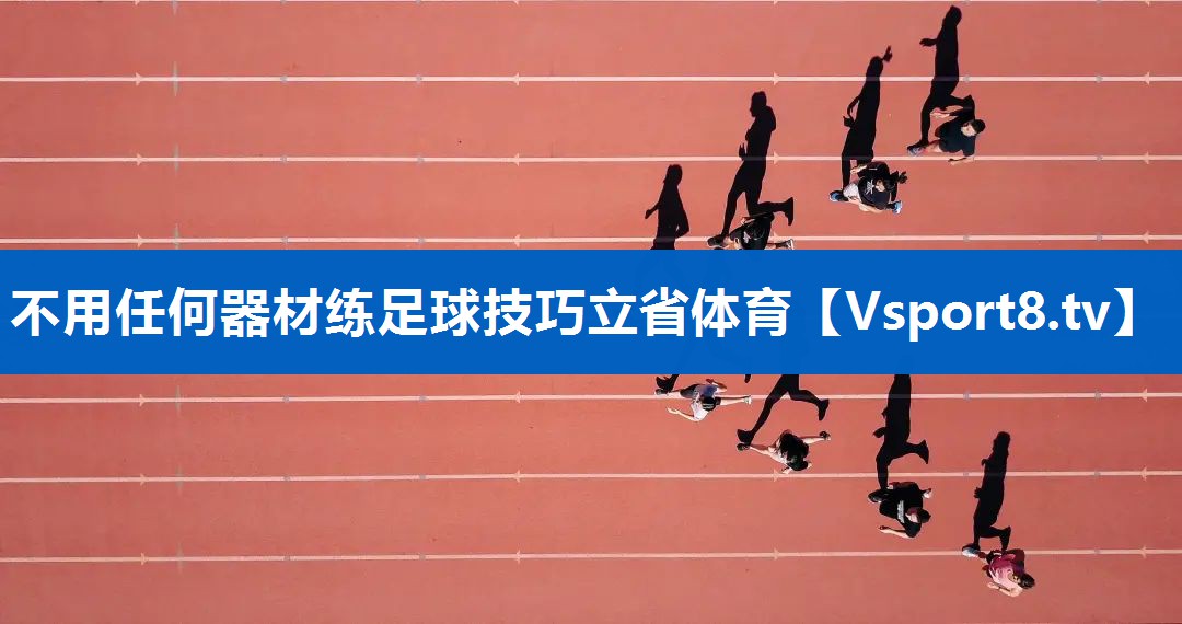 不用任何器材练足球技巧立省体育