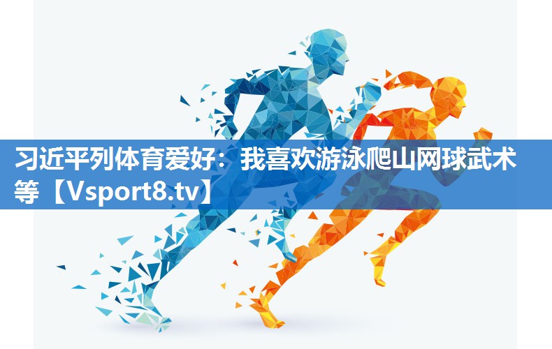 习近平列体育爱好：我喜欢游泳爬山网球武术等