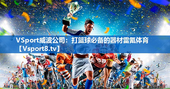 VSport威波公司：打篮球必备的器材雷氪体育