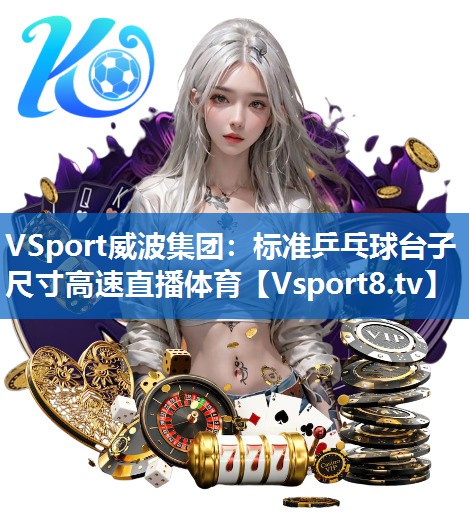 VSport威波集团：标准乒乓球台子尺寸高速直播体育
