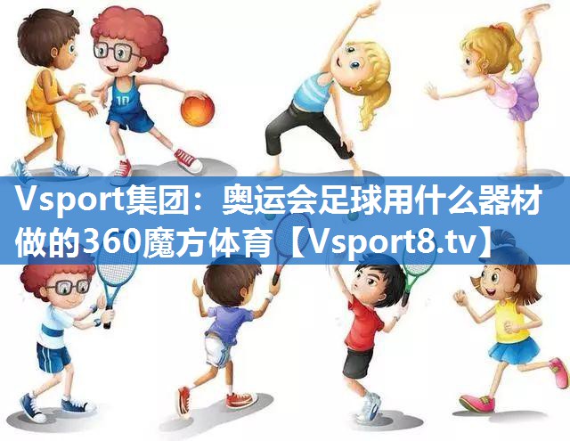 Vsport集团：奥运会足球用什么器材做的360魔方体育