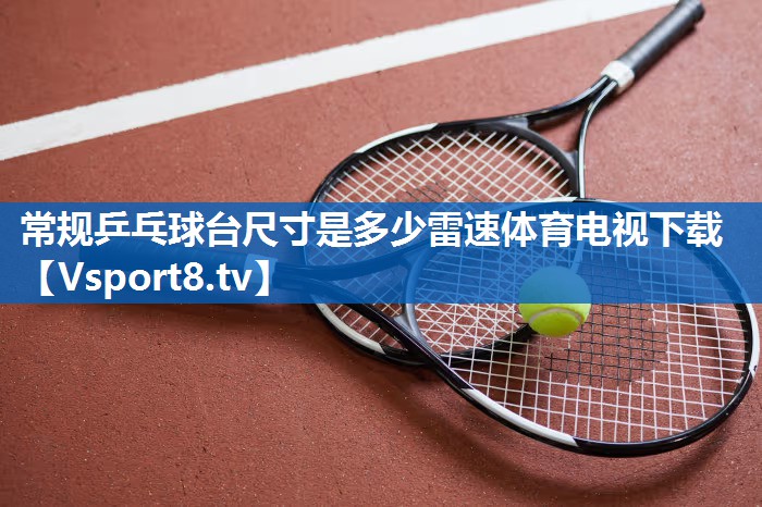 <strong>常规乒乓球台尺寸是多少雷速体育电视下载</strong>