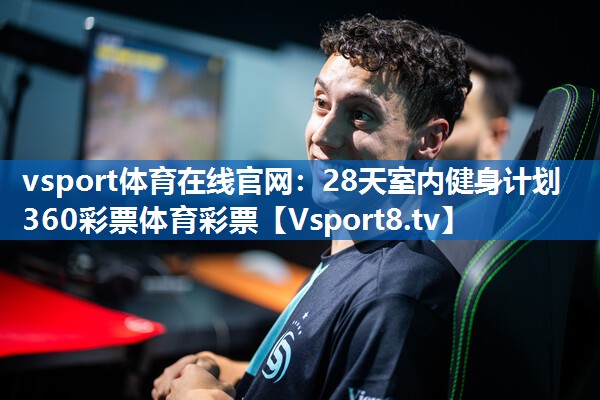 vsport体育在线官网：28天室内健身计划360彩票体育彩票