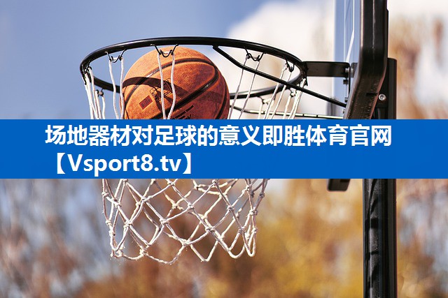 <strong>场地器材对足球的意义即胜体育官网</strong>
