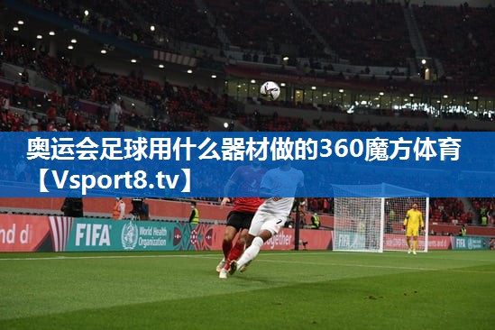 <strong>奥运会足球用什么器材做的360魔方体育</strong>