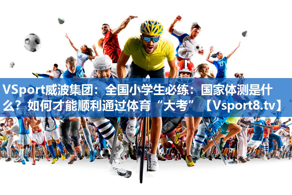 <strong>VSport威波集团：全国小学生必练：国家体测是什么？如何才能顺利通过体育“大考”</strong>