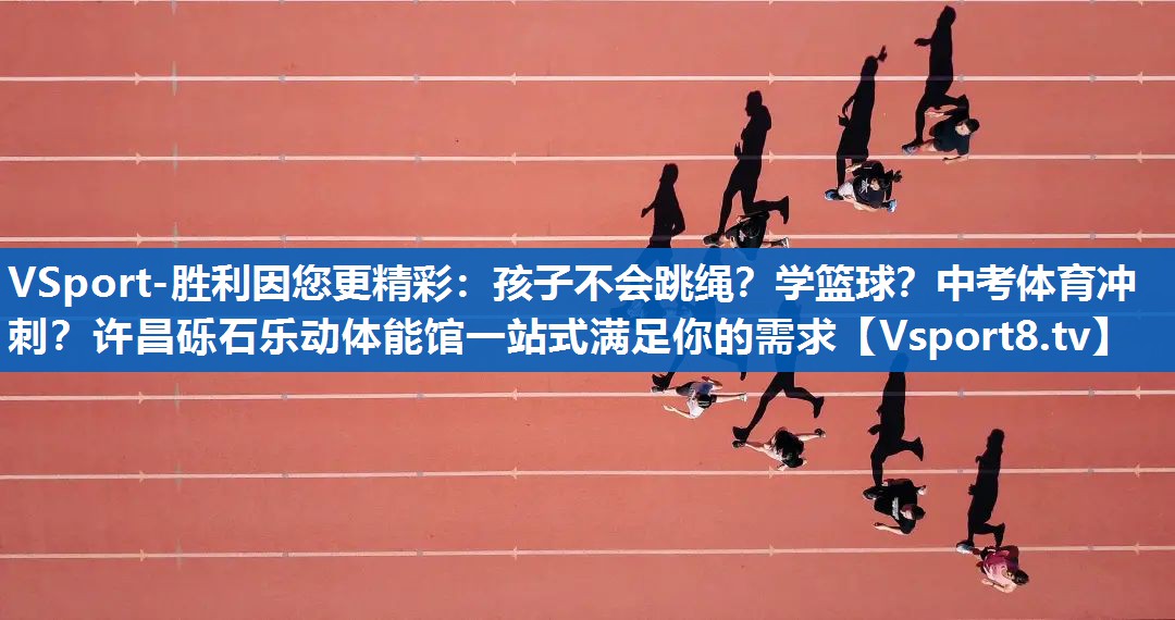 VSport-胜利因您更精彩：孩子不会跳绳？学篮球？中考体育冲刺？许昌砾石乐动体能馆一站式满足你的需求