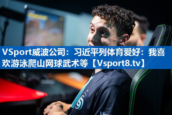 VSport威波公司：习近平列体育爱好：我喜欢游泳爬山网球武术等
