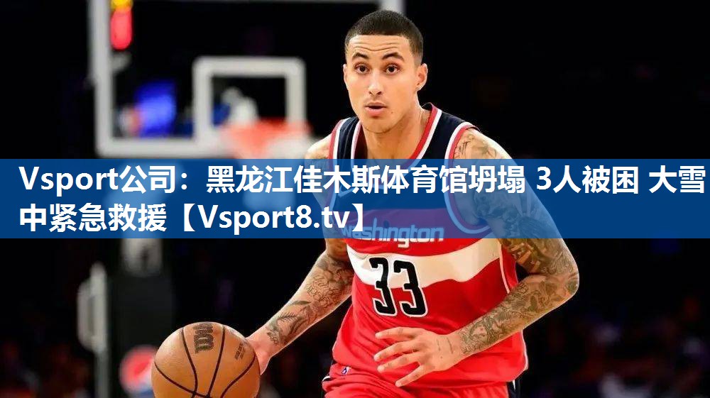<strong>Vsport公司：黑龙江佳木斯体育馆坍塌 3人被困 大雪中紧急救援</strong>