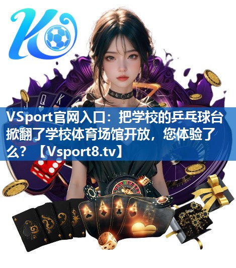 VSport官网入口：把学校的乒乓球台掀翻了学校体育场馆开放，您体验了么？