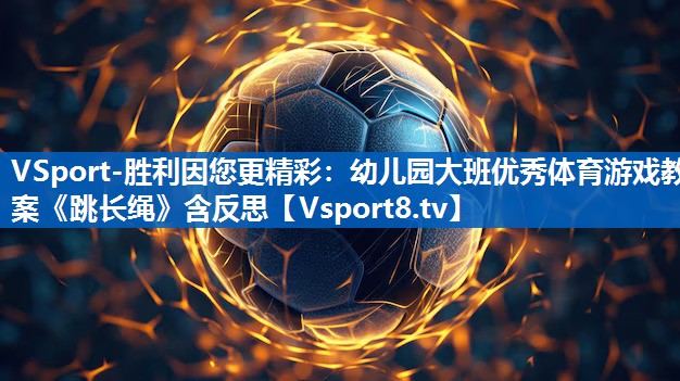 VSport-胜利因您更精彩：幼儿园大班优秀体育游戏教案《跳长绳》含反思