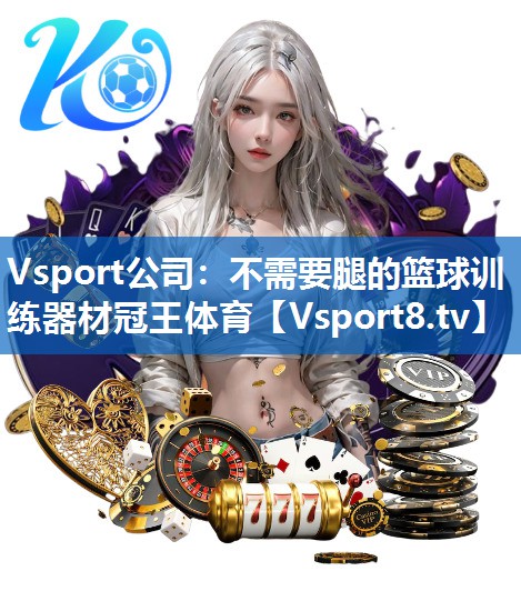 <strong>Vsport公司：不需要腿的篮球训练器材冠王体育</strong>