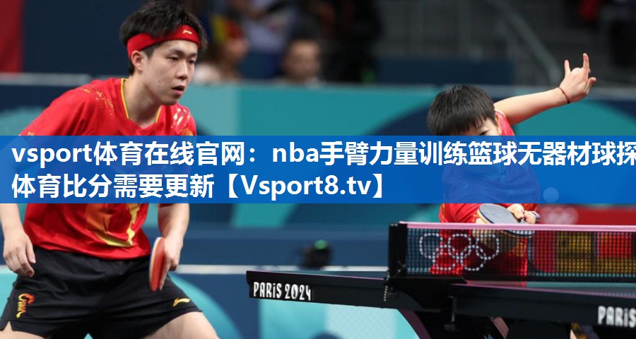 <strong>vsport体育在线官网：nba手臂力量训练篮球无器材球探体育比分需要更新</strong>