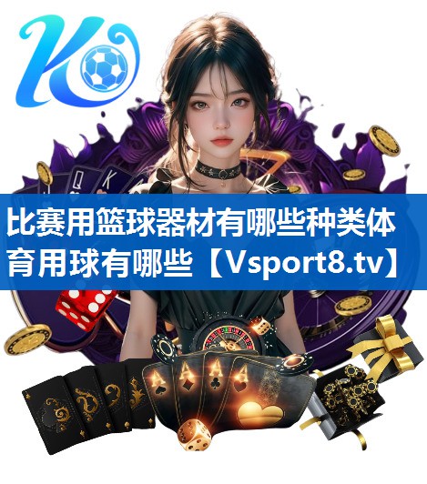 比赛用篮球器材有哪些种类体育用球有哪些