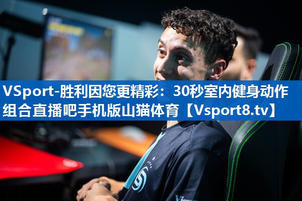 VSport-胜利因您更精彩：30秒室内健身动作组合直播吧手机版山猫体育