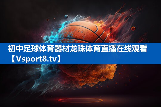 <strong>初中足球体育器材龙珠体育直播在线观看</strong>