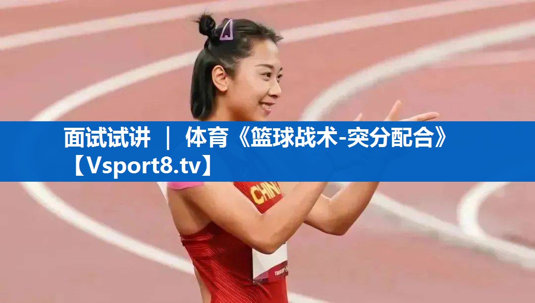 <strong>面试试讲 ｜ 体育《篮球战术-突分配合》</strong>