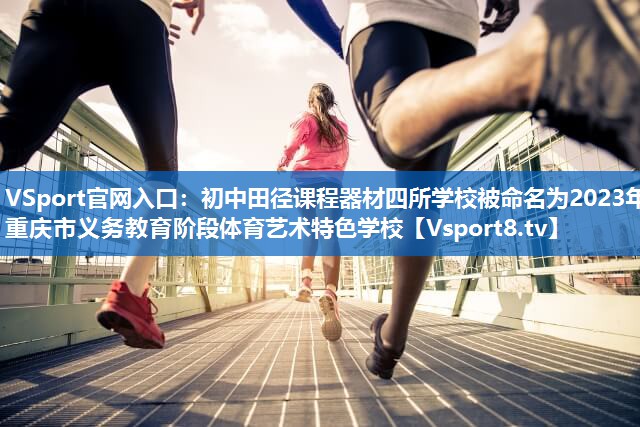 <strong>VSport官网入口：初中田径课程器材四所学校被命名为2023年重庆市义务教育阶段体育艺术特色学校</strong>