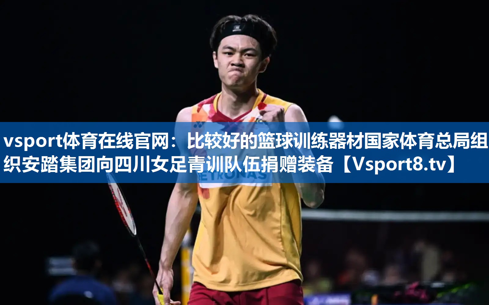 vsport体育在线官网：比较好的篮球训练器材国家体育总局组织安踏集团向四川女足青训队伍捐赠装备