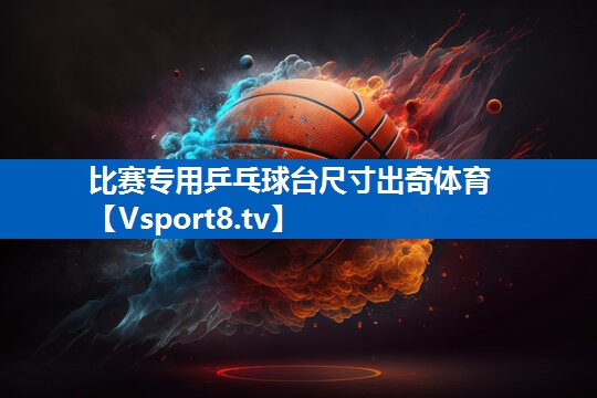 <strong>比赛专用乒乓球台尺寸出奇体育</strong>
